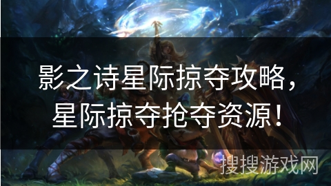 影之诗星际掠夺攻略，星际掠夺抢夺资源！