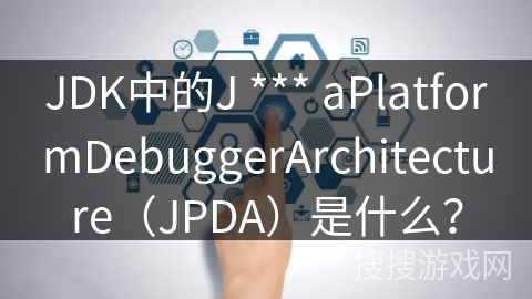 JDK中的J *** aPlatformDebuggerArchitecture（JPDA）是什么？