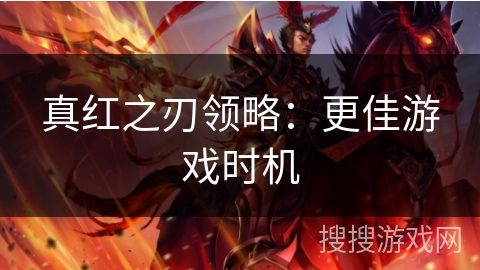 真红之刃领略：更佳游戏时机