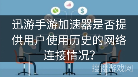 迅游手游加速器是否提供用户使用历史的网络连接情况？