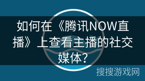 如何在《腾讯NOW直播》上查看主播的社交媒体？