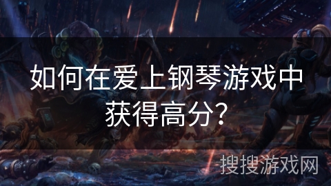 如何在爱上钢琴游戏中获得高分？