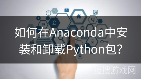 如何在Anaconda中安装和卸载Python包？