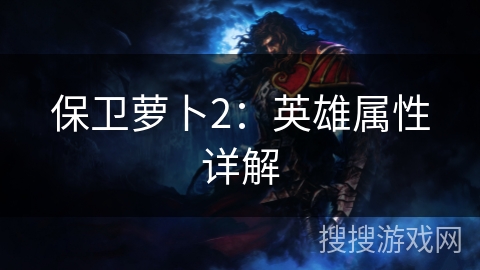 保卫萝卜2：英雄属性详解