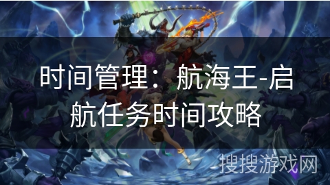 时间管理：航海王-启航任务时间攻略