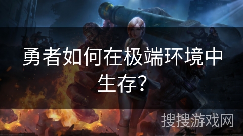 勇者如何在极端环境中生存? 勇者如何在极端环境中生存?
