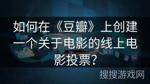 如何在《豆瓣》上创建一个关于电影的线上电影投票？