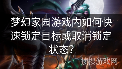 梦幻家园游戏内如何快速锁定目标或取消锁定状态? 梦幻家园游戏内如何快速锁定目标或取消锁定状态?