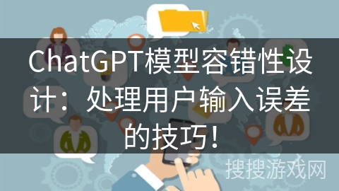 ChatGPT模型容错性设计:处理用户输入误差的技巧! ChatGPT模型容错性设计:处理用户输入误差的技巧!