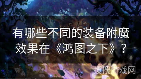 有哪些不同的装备附魔效果在《鸿图之下》？