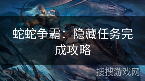 蛇蛇争霸:隐藏任务完成攻略 蛇蛇争霸:隐藏任务完成攻略