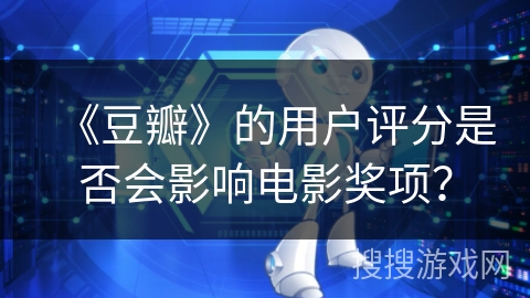 《豆瓣》的用户评分是否会影响电影奖项？