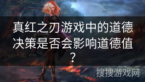 真红之刃游戏中的道德决策是否会影响道德值？