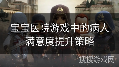 宝宝医院游戏中的病人满意度提升策略
