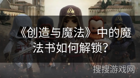 《创造与魔法》中的魔法书如何解锁？