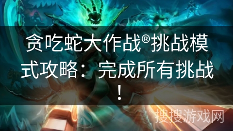 贪吃蛇大作战®挑战模式攻略:完成所有挑战! 贪吃蛇大作战®挑战模式攻略:完成所有挑战!