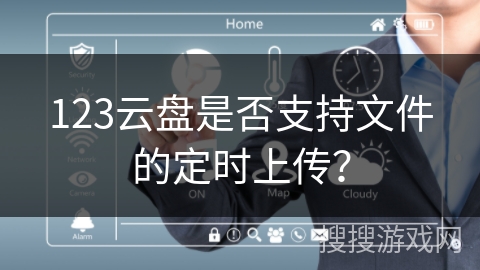 123云盘是否支持文件的定时上传？