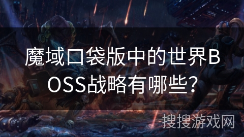 魔域口袋版中的世界BOSS战略有哪些? 魔域口袋版中的世界BOSS战略有哪些?
