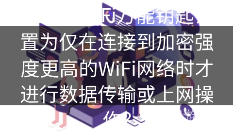 如何将WiFi万能钥匙设置为仅在连接到加密强度更高的WiFi网络时才进行数据传输或上网操作？