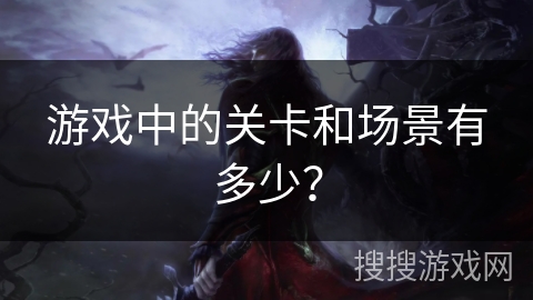 游戏中的关卡和场景有多少? 游戏中的关卡和场景有多少?