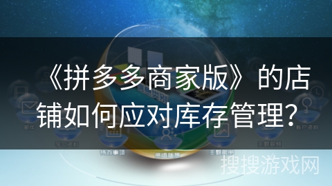 《拼多多商家版》的店铺如何应对库存管理？