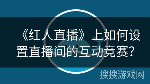 《红人直播》上如何设置直播间的互动竞赛？