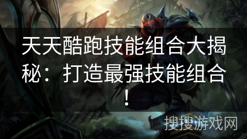 天天酷跑技能组合大揭秘：打造最强技能组合！