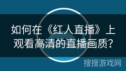 如何在《红人直播》上观看高清的直播画质？