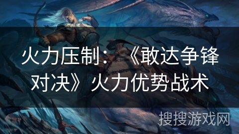 火力压制：《敢达争锋对决》火力优势战术