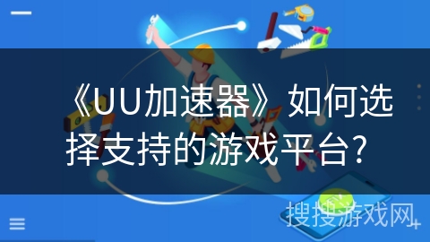 《UU加速器》如何选择支持的游戏平台?