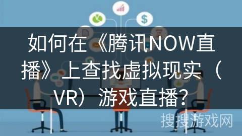 如何在《腾讯NOW直播》上查找虚拟现实（VR）游戏直播？