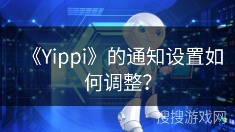 《Yippi》的通知设置如何调整？