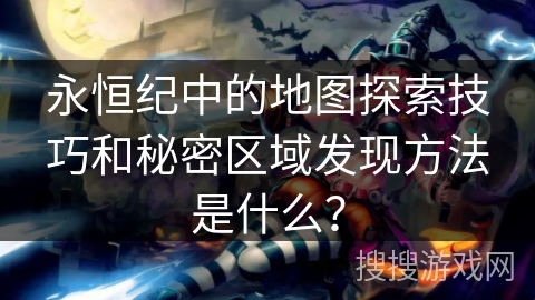 永恒纪中的地图探索技巧和秘密区域发现方法是什么？