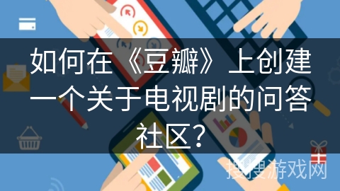 如何在《豆瓣》上创建一个关于电视剧的问答社区？