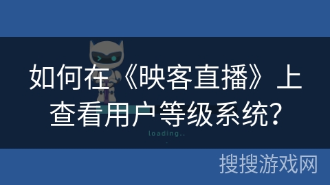 如何在《映客直播》上查看用户等级系统？