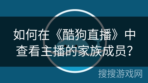 如何在《酷狗直播》中查看主播的家族成员？