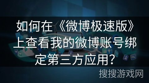 如何在《微博极速版》上查看我的微博账号绑定第三方应用？