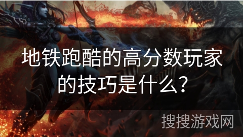 地铁跑酷的高分数玩家的技巧是什么？