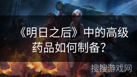 《明日之后》中的高级药品如何制备？