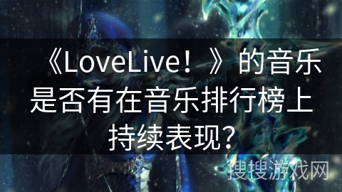 《LoveLive！》的音乐是否有在音乐排行榜上持续表现？