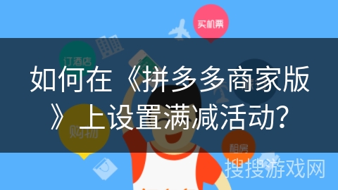 如何在《拼多多商家版》上设置满减活动？