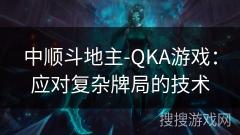中顺斗地主-QKA游戏：应对复杂牌局的技术