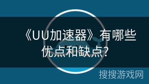 《UU加速器》有哪些优点和缺点?