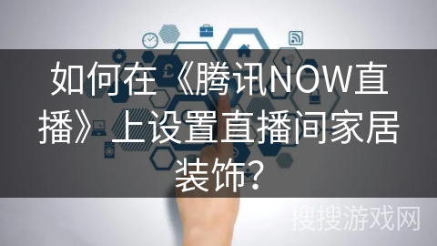 如何在《腾讯NOW直播》上设置直播间家居装饰？
