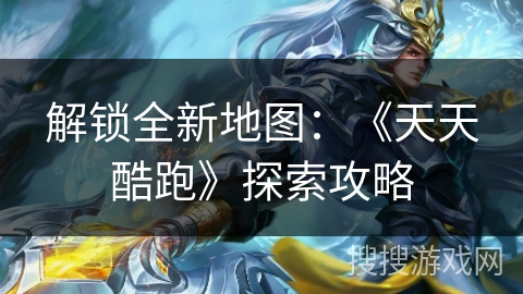 解锁全新地图：《天天酷跑》探索攻略