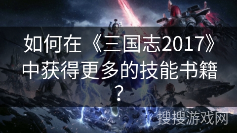 如何在《三国志2017》中获得更多的技能书籍？