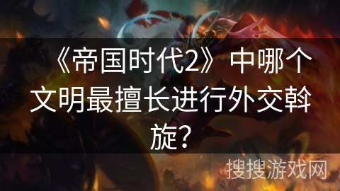《帝国时代2》中哪个文明最擅长进行外交斡旋？