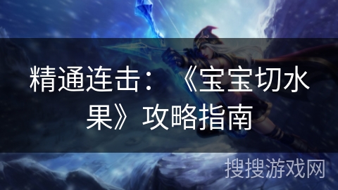精通连击：《宝宝切水果》攻略指南