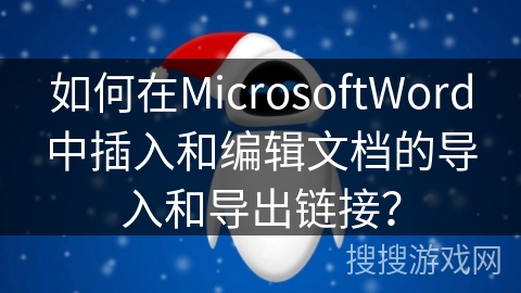 如何在MicrosoftWord中插入和编辑文档的导入和导出链接？