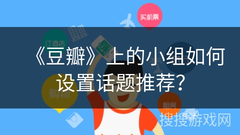 《豆瓣》上的小组如何设置话题推荐？